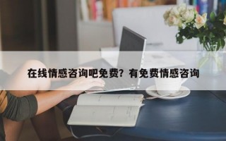 在線情感咨詢吧免費(fèi)？有免費(fèi)情感咨詢