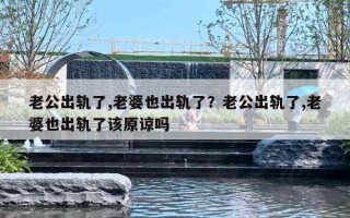老公出軌了,老婆也出軌了？老公出軌了,老婆也出軌了該原諒嗎