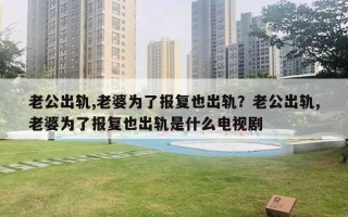 老公出軌,老婆為了報(bào)復(fù)也出軌？老公出軌,老婆為了報(bào)復(fù)也出軌是什么電視劇