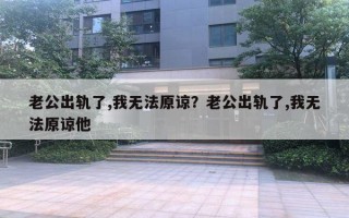 老公出軌了,我無法原諒？老公出軌了,我無法原諒他