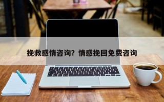 挽救感情咨詢？情感挽回免費(fèi)咨詢