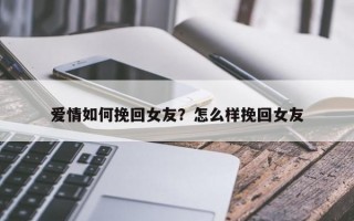 愛情如何挽回女友？怎么樣挽回女友