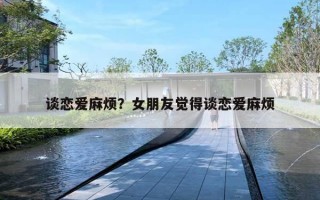 談戀愛麻煩？女朋友覺得談戀愛麻煩