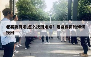 老婆要離婚,怎么挽回婚姻？老婆要離婚如何挽回